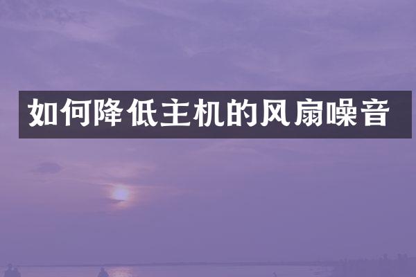 如何降低主机的风扇噪音