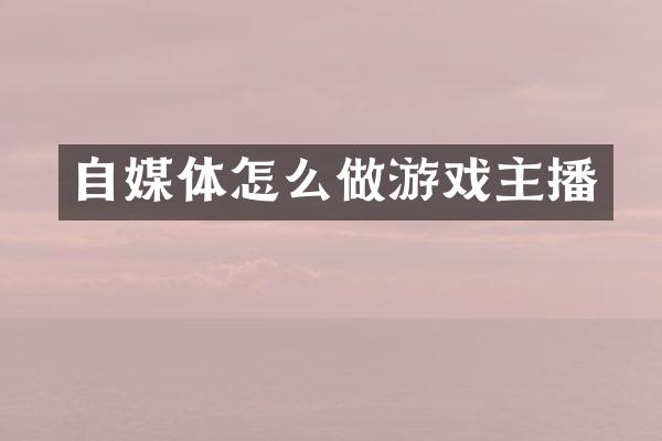 自媒体怎么做游戏主播