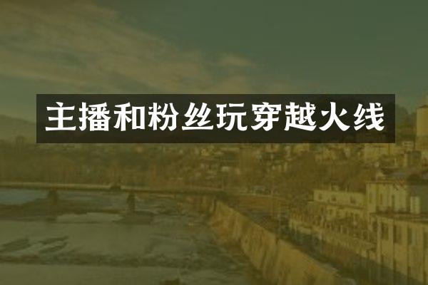 主播和粉丝玩穿越火线
