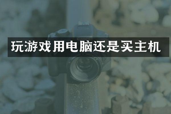玩游戏用电脑还是买主机