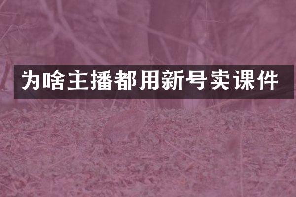 为啥主播都用新号卖课件