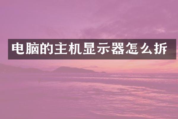 电脑的主机显示器怎么拆