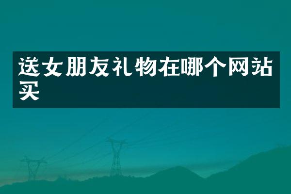 送女朋友礼物在哪个网站买