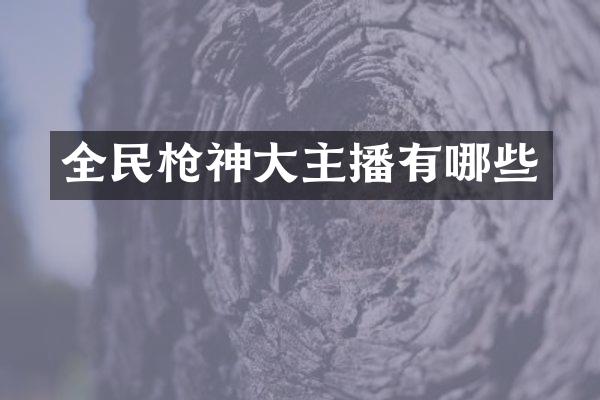全民枪神大主播有哪些