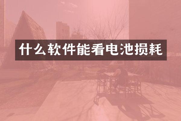 什么软件能看电池损耗