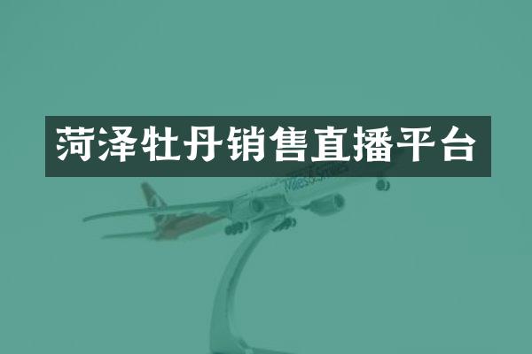 菏泽牡丹销售直播平台