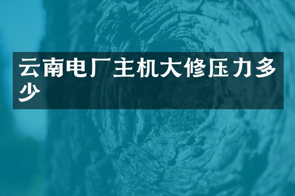云南电厂主机大修压力多少