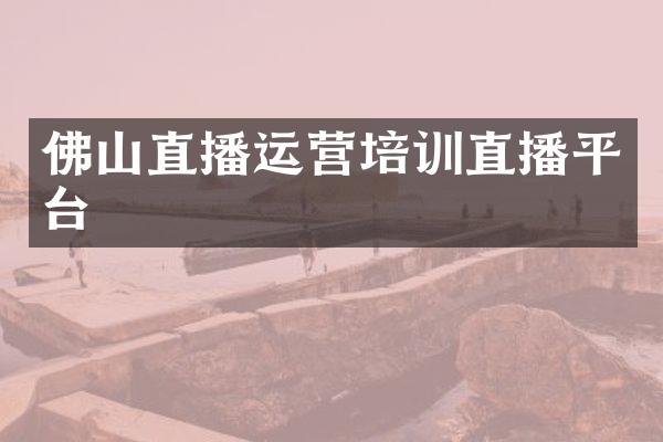 佛山直播运营培训直播平台