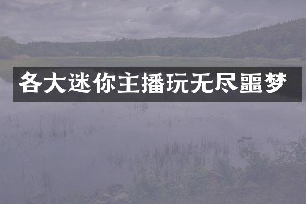 各大迷你主播玩无尽噩梦