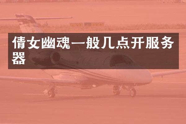 倩女幽魂一般几点开服务器