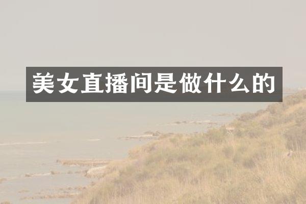 美女直播间是做什么的