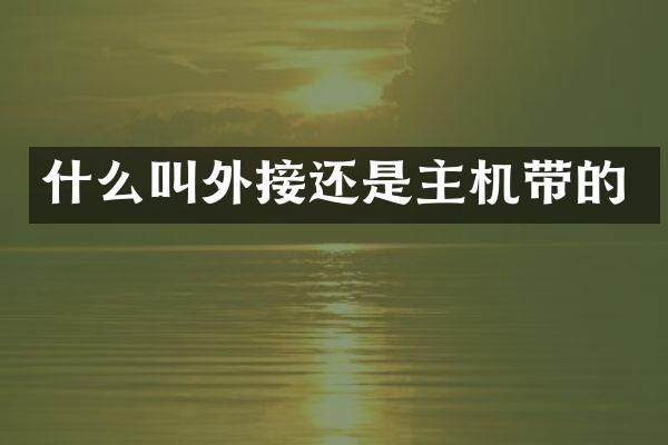 什么叫外接还是主机带的