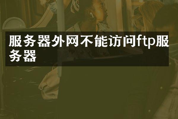 服务器外网不能访问ftp服务器