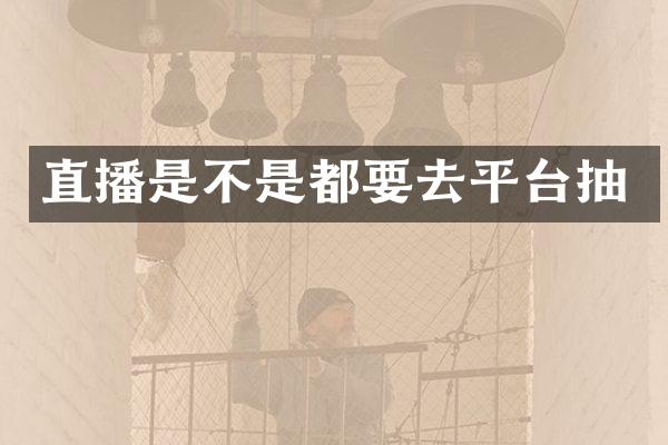直播是不是都要去平台抽