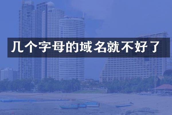 几个字母的域名就不好了