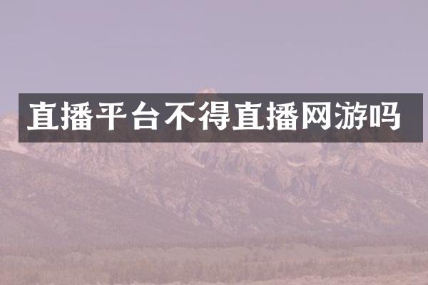 直播平台不得直播网游吗