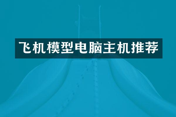 飞机模型电脑主机推荐
