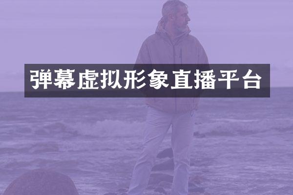 弹幕虚拟形象直播平台