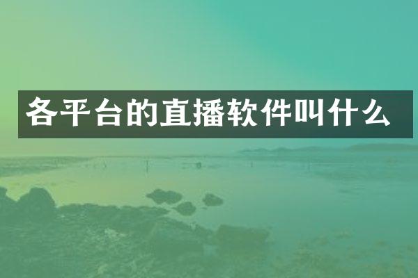 各平台的直播软件叫什么