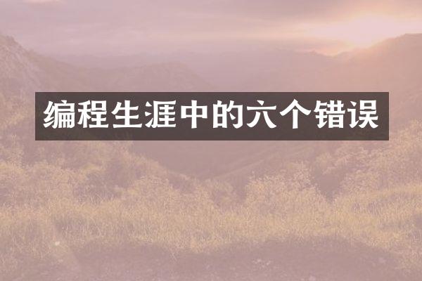 编程生涯中的六个错误