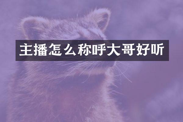 主播怎么称呼大哥好听