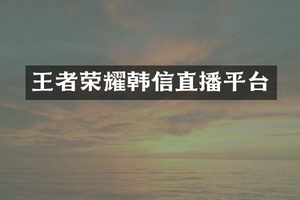 王者荣耀韩信直播平台