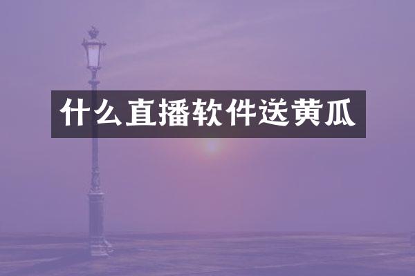 什么直播软件送黄瓜