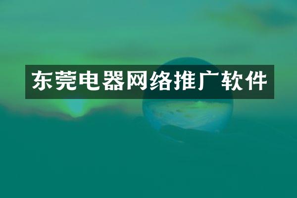 东莞电器网络推广软件