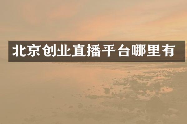 北京创业直播平台哪里有