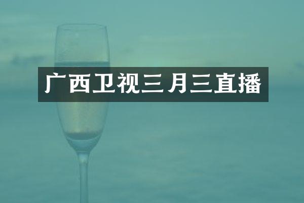 广西卫视三月三直播