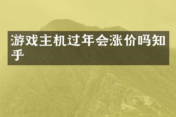 游戏主机过年会涨价吗知乎