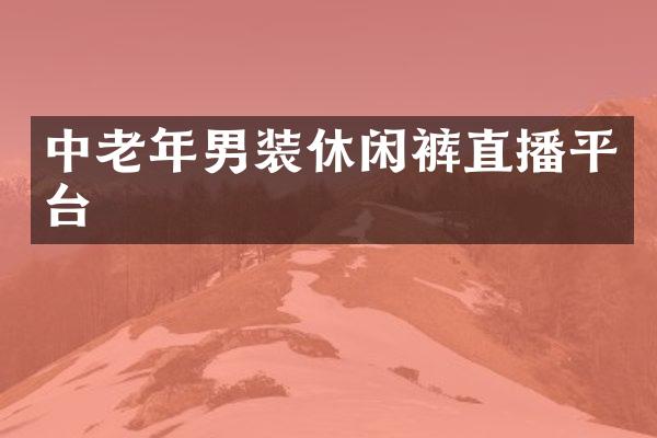 中老年男装休闲裤直播平台