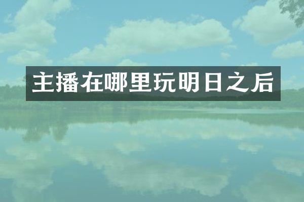 主播在哪里玩明日之后