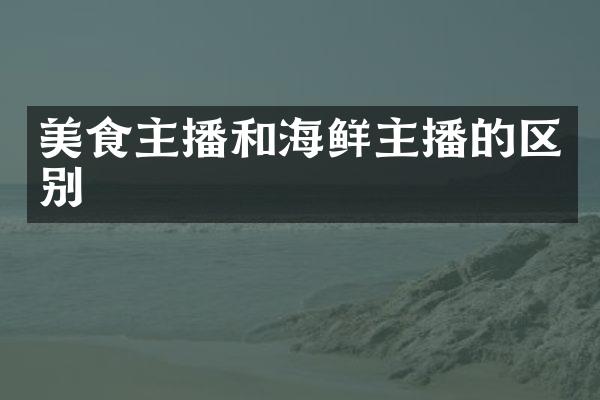 美食主播和海鲜主播的区别