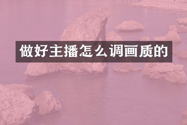 做好主播怎么调画质的