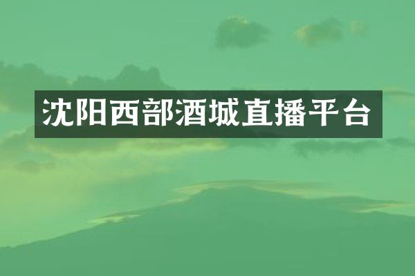 沈阳西部酒城直播平台