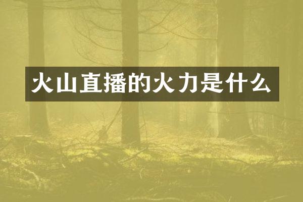 火山直播的火力是什么