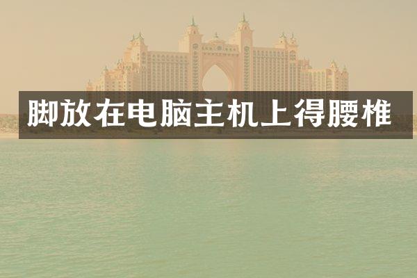 脚放在电脑主机上得腰椎