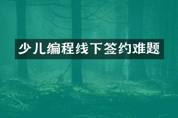 少儿编程线下签约难题