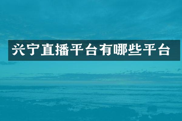 兴宁直播平台有哪些平台