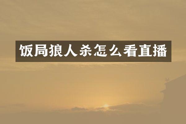 饭局狼人杀怎么看直播