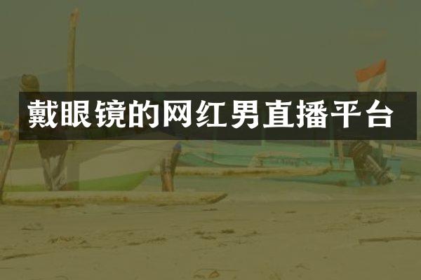 戴眼镜的网红男直播平台
