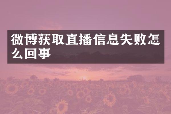 微博获取直播信息失败怎么回事
