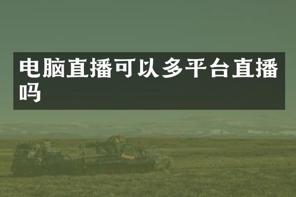 电脑直播可以多平台直播吗