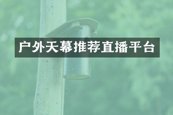 户外天幕推荐直播平台