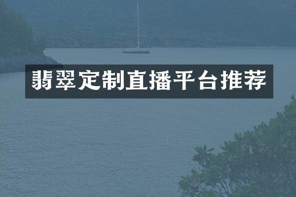 翡翠定制直播平台推荐