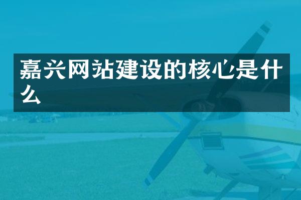 嘉兴网站建设的核心是什么