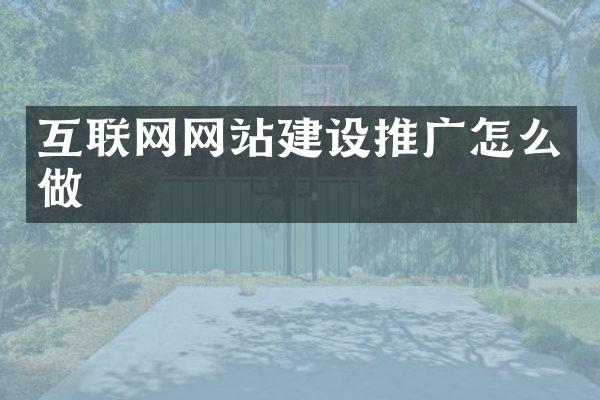 互联网网站建设推广怎么做