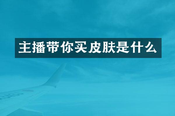 主播带你买皮肤是什么