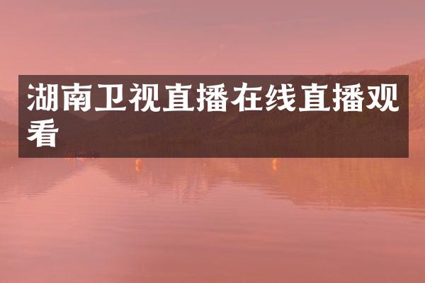 湖南卫视直播在线直播观看